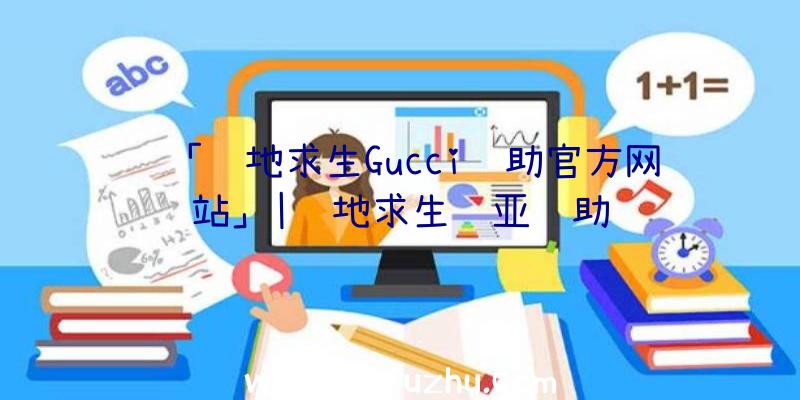 「绝地求生Gucci辅助官方网站」|绝地求生诺亚辅助